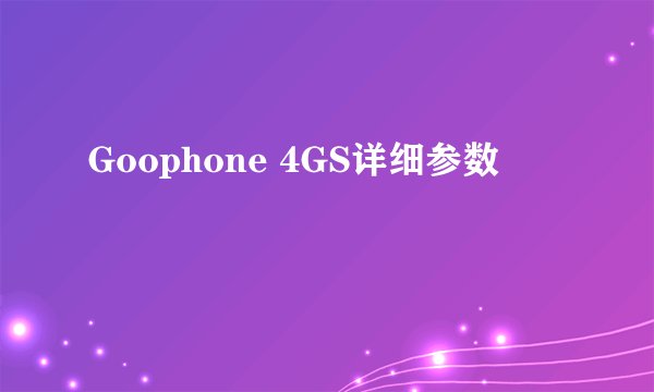 Goophone 4GS详细参数