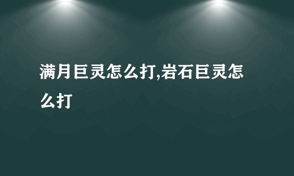 满月巨灵怎么打,岩石巨灵怎么打