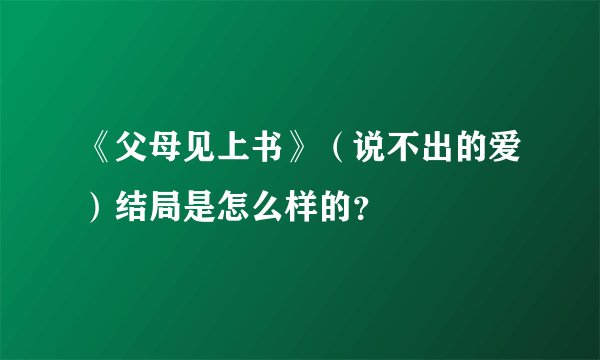 《父母见上书》（说不出的爱）结局是怎么样的？