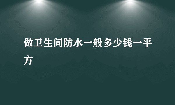 做卫生间防水一般多少钱一平方