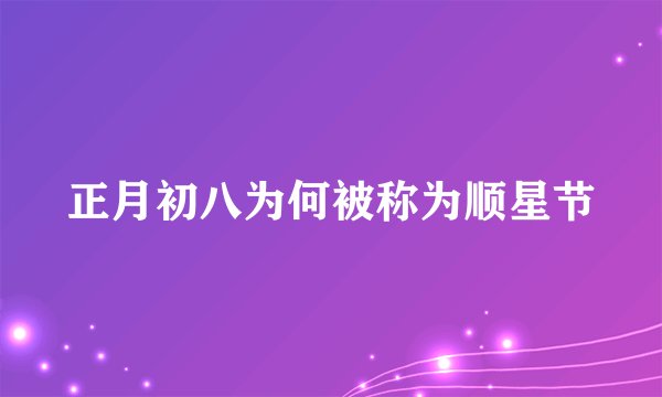 正月初八为何被称为顺星节