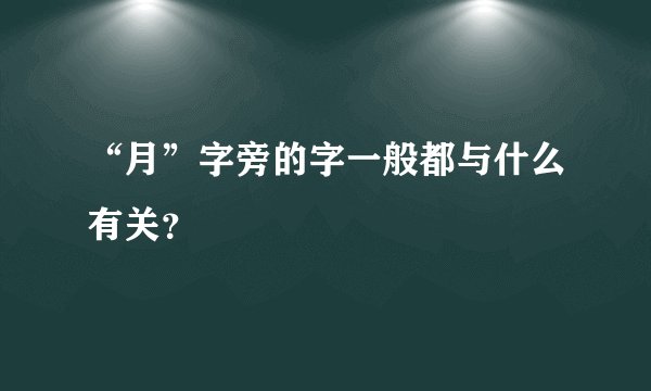 “月”字旁的字一般都与什么有关？