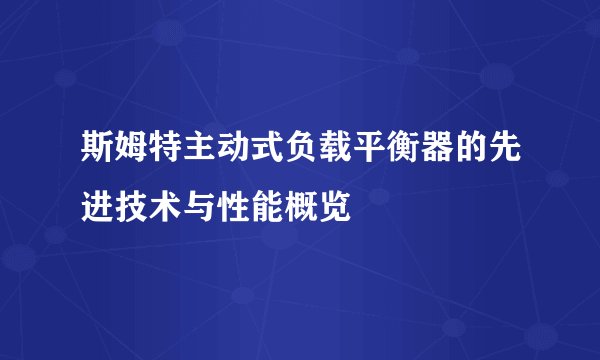 斯姆特主动式负载平衡器的先进技术与性能概览