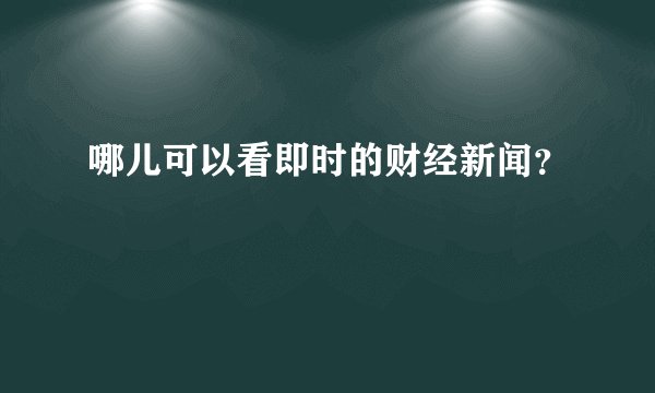 哪儿可以看即时的财经新闻?
