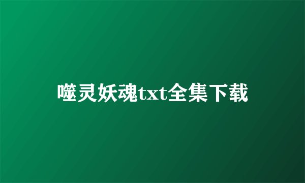 噬灵妖魂txt全集下载