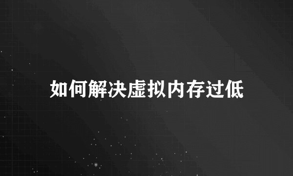 如何解决虚拟内存过低