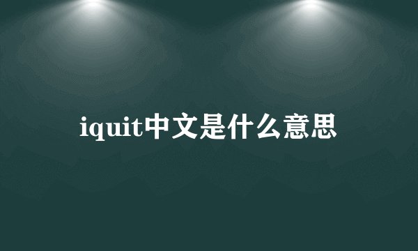 iquit中文是什么意思