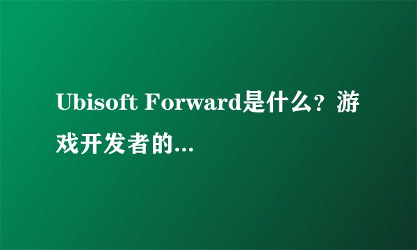 Ubisoft Forward是什么？游戏开发者的新机遇吗？