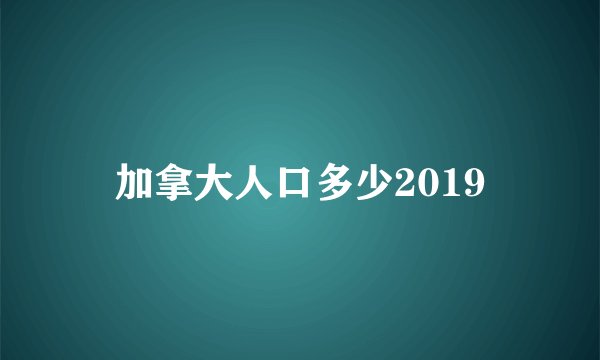 加拿大人口多少2019