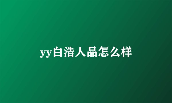 yy白浩人品怎么样