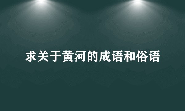 求关于黄河的成语和俗语