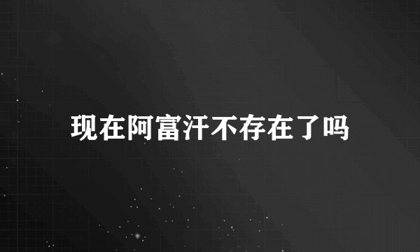 现在阿富汗不存在了吗