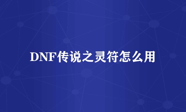 DNF传说之灵符怎么用