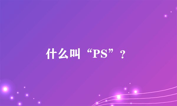 什么叫“PS”？