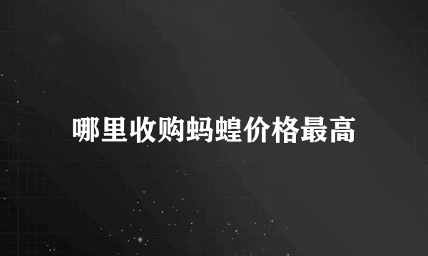 哪里收购蚂蝗价格最高
