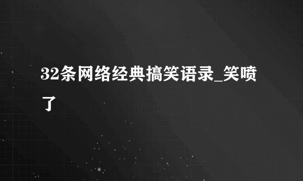 32条网络经典搞笑语录_笑喷了