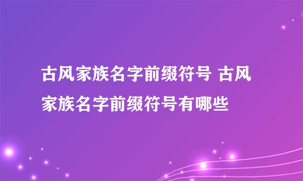 古风家族名字前缀符号 古风家族名字前缀符号有哪些