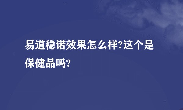 易道稳诺效果怎么样?这个是保健品吗?