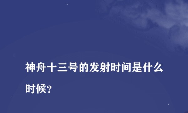 
神舟十三号的发射时间是什么时候？

