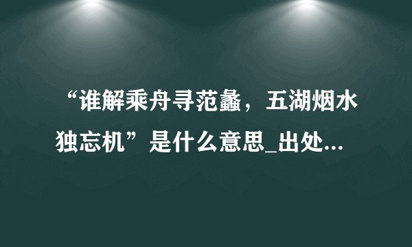 “谁解乘舟寻范蠡，五湖烟水独忘机”是什么意思_出处及原文翻译
