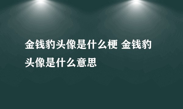 金钱豹头像是什么梗 金钱豹头像是什么意思