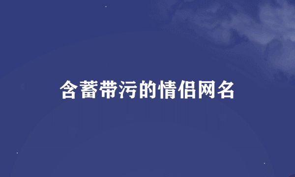 含蓄带污的情侣网名