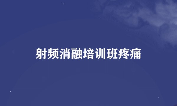 射频消融培训班疼痛