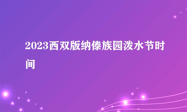 2023西双版纳傣族园泼水节时间