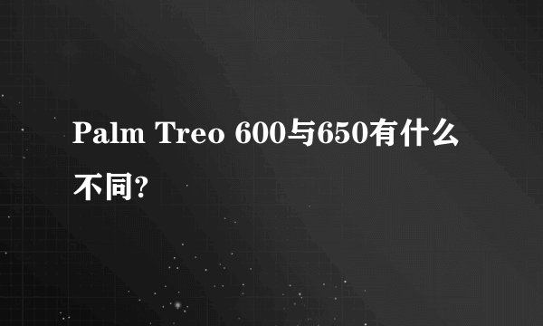 Palm Treo 600与650有什么不同?