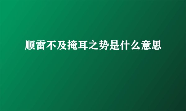 顺雷不及掩耳之势是什么意思
