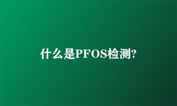 什么是PFOS检测?