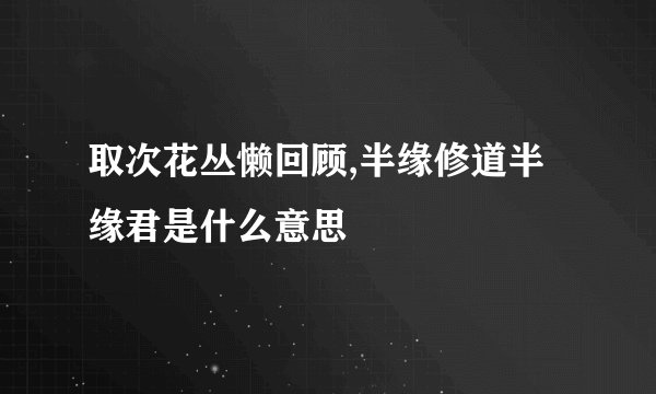 取次花丛懒回顾,半缘修道半缘君是什么意思