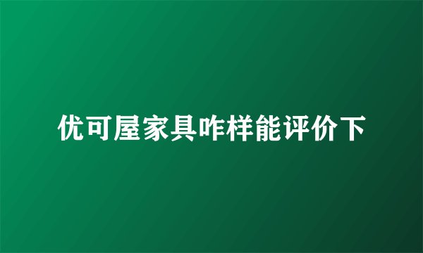 优可屋家具咋样能评价下