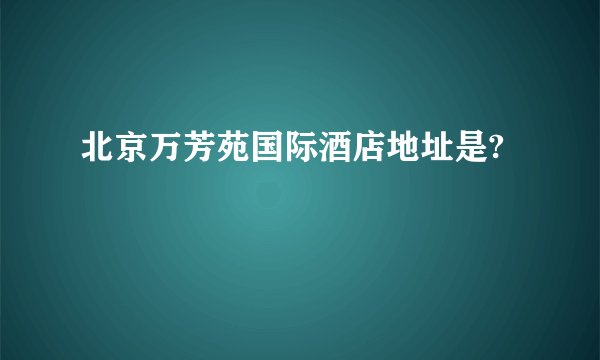 北京万芳苑国际酒店地址是?