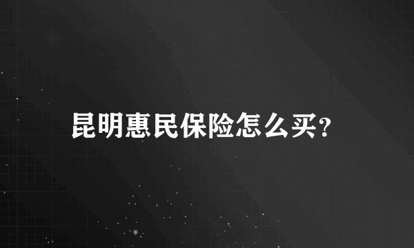 昆明惠民保险怎么买？