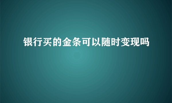 银行买的金条可以随时变现吗