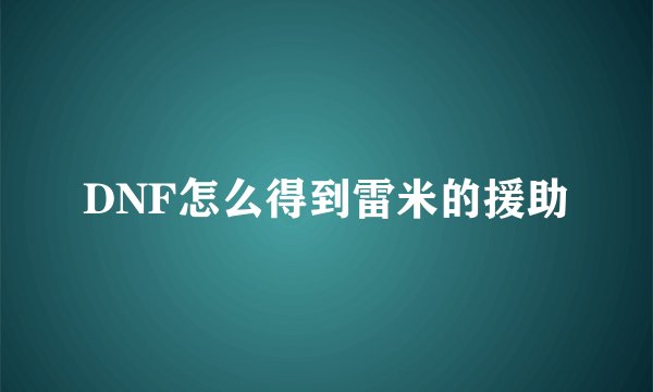 DNF怎么得到雷米的援助