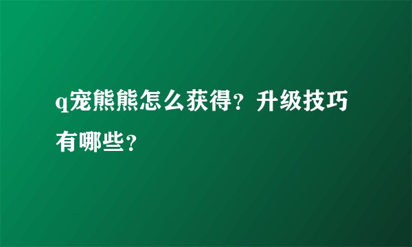 q宠熊熊怎么获得？升级技巧有哪些？