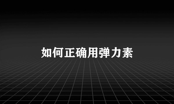 如何正确用弹力素