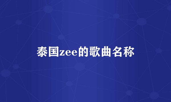 泰国zee的歌曲名称