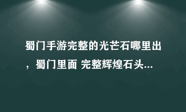 蜀门手游完整的光芒石哪里出，蜀门里面 完整辉煌石头哪个任务能得到