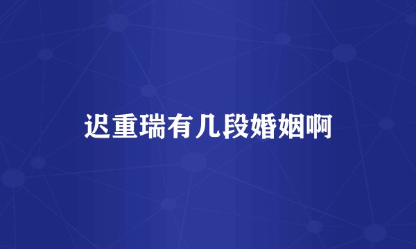 迟重瑞有几段婚姻啊