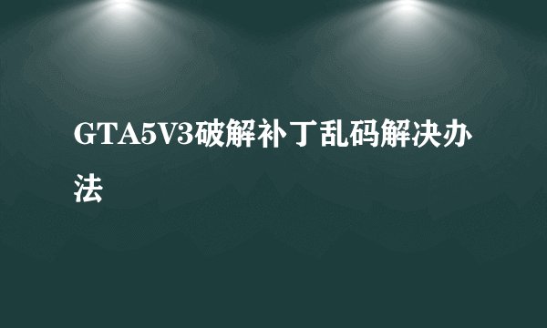 GTA5V3破解补丁乱码解决办法