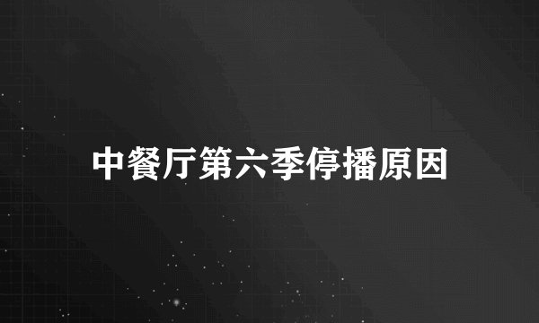 中餐厅第六季停播原因