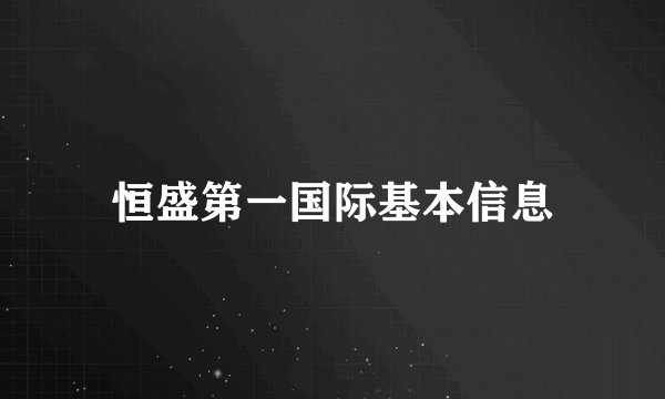 恒盛第一国际基本信息