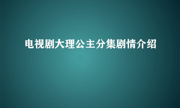 电视剧大理公主分集剧情介绍