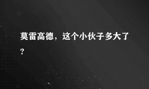莫雷高德，这个小伙子多大了？