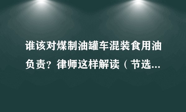 谁该对煤制油罐车混装食用油负责？律师这样解读（节选转自界面新闻）