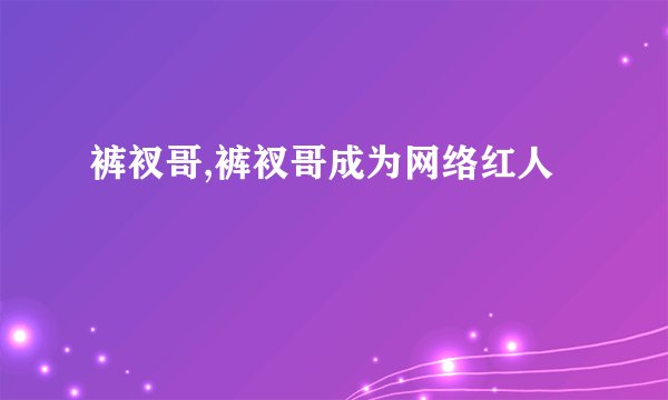 裤衩哥,裤衩哥成为网络红人