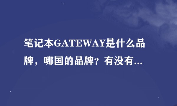 笔记本GATEWAY是什么品牌，哪国的品牌？有没有中文名？